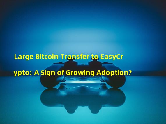 Large Bitcoin Transfer to EasyCrypto: A Sign of Growing Adoption?