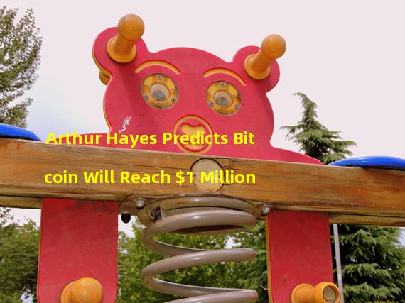 Arthur Hayes Predicts Bitcoin Will Reach $1 Million