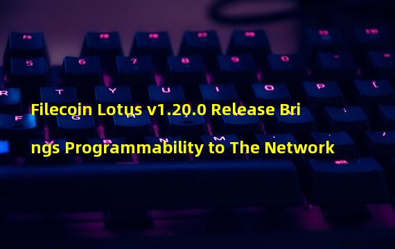 Filecoin Lotus v1.20.0 Release Brings Programmability to The Network 