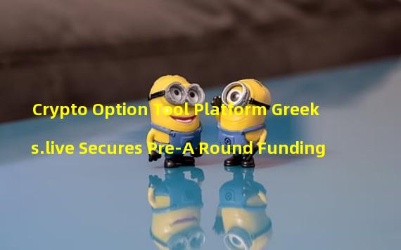 Crypto Option Tool Platform Greeks.live Secures Pre-A Round Funding 