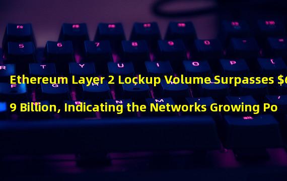 Ethereum Layer 2 Lockup Volume Surpasses $6.79 Billion, Indicating the Networks Growing Popularity