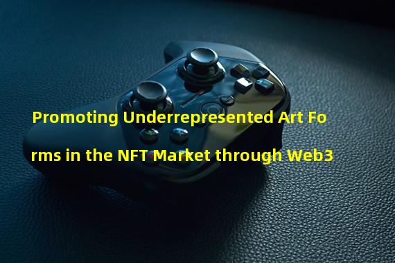 Promoting Underrepresented Art Forms in the NFT Market through Web3