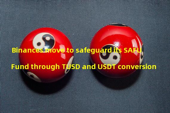 Binances move to safeguard its SAFU Fund through TUSD and USDT conversion