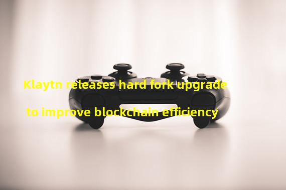 Klaytn releases hard fork upgrade to improve blockchain efficiency