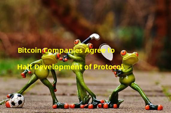 Bitcoin Companies Agree to Halt Development of Protocol