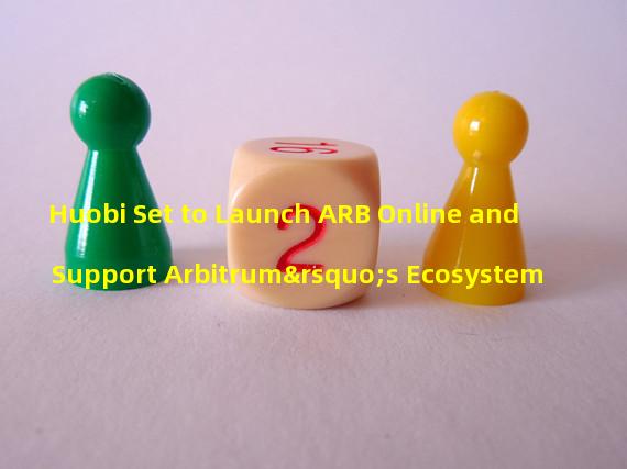 Huobi Set to Launch ARB Online and Support Arbitrum’s Ecosystem