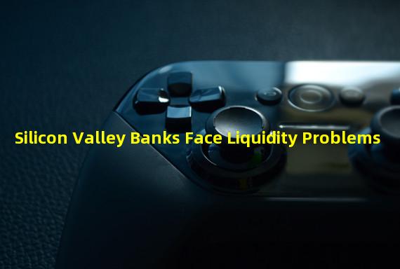 Silicon Valley Banks Face Liquidity Problems