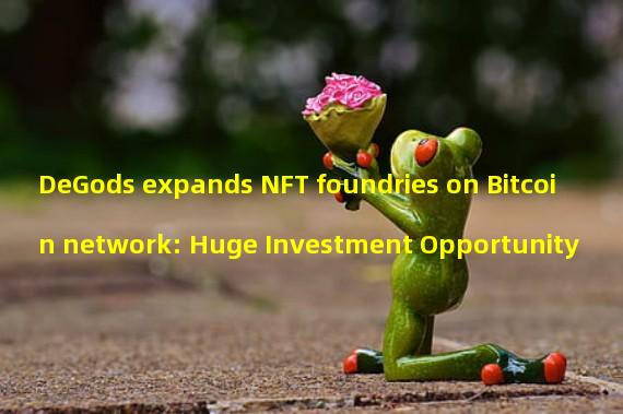 DeGods expands NFT foundries on Bitcoin network: Huge Investment Opportunity