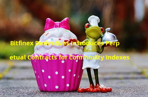 Bitfinex Derivatives Introduces Perpetual Contracts for Commodity Indexes 