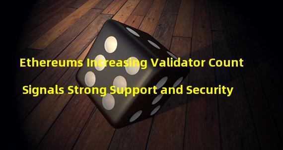 Ethereums Increasing Validator Count Signals Strong Support and Security