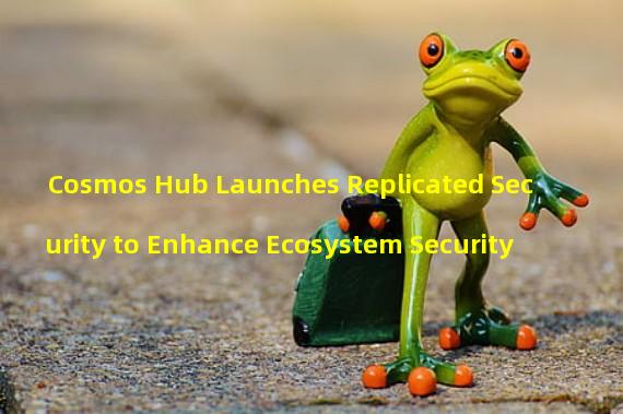 Cosmos Hub Launches Replicated Security to Enhance Ecosystem Security