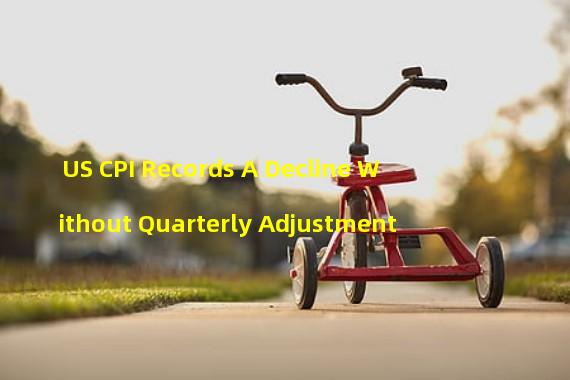 US CPI Records A Decline Without Quarterly Adjustment