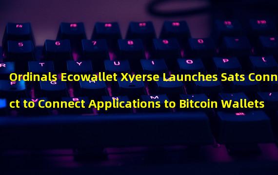 Ordinals Ecowallet Xverse Launches Sats Connect to Connect Applications to Bitcoin Wallets