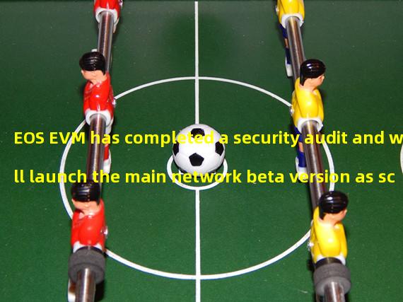 EOS EVM has completed a security audit and will launch the main network beta version as scheduled