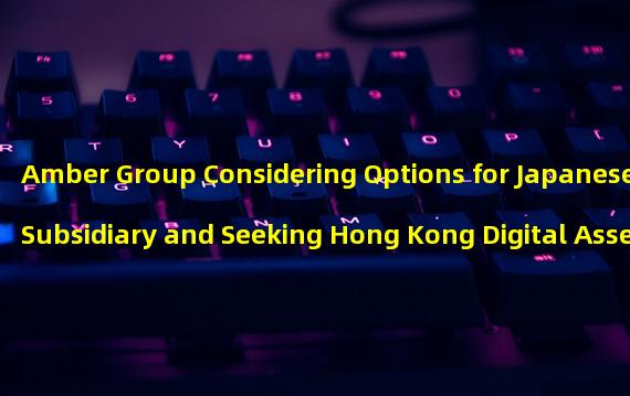 Amber Group Considering Options for Japanese Subsidiary and Seeking Hong Kong Digital Asset License