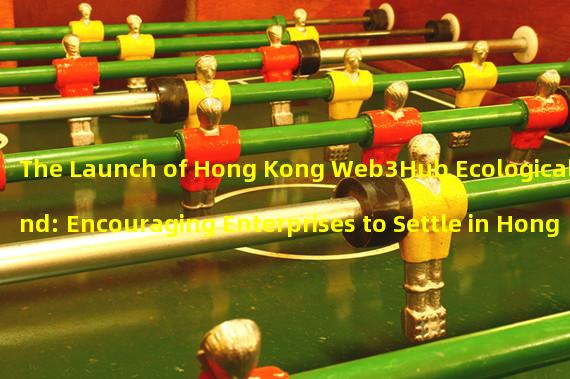 The Launch of Hong Kong Web3Hub Ecological Fund: Encouraging Enterprises to Settle in Hong Kong