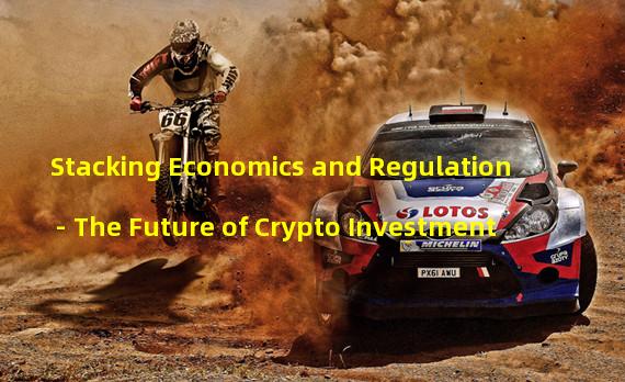 Stacking Economics and Regulation - The Future of Crypto Investment