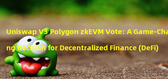 Uniswap V3 Polygon zkEVM Vote: A Game-Changing Decision for Decentralized Finance (DeFi)