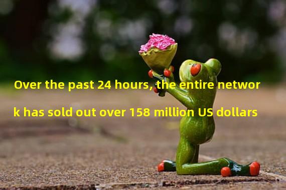 Over the past 24 hours, the entire network has sold out over 158 million US dollars