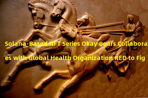 Solana-Based NFT Series Okay Bears Collaborates with Global Health Organization RED to Fight Global Health Injustice