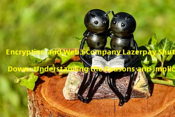 Encryption and Web3 Company Lazerpay Shutting Down: Understanding the Reasons and Implications