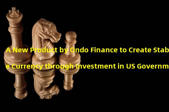 A New Product by Ondo Finance to Create Stable Currency through Investment in US Government Securities