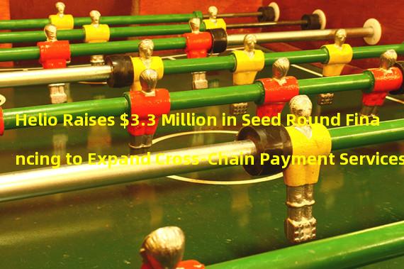 Helio Raises $3.3 Million in Seed Round Financing to Expand Cross-Chain Payment Services