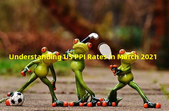 Understanding US PPI Rates in March 2021