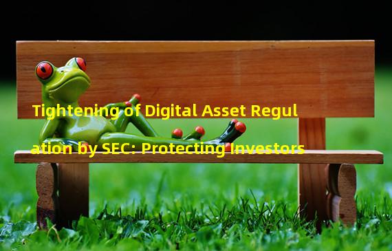 Tightening of Digital Asset Regulation by SEC: Protecting Investors