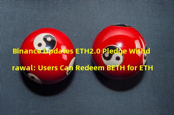 Binance Updates ETH2.0 Pledge Withdrawal: Users Can Redeem BETH for ETH