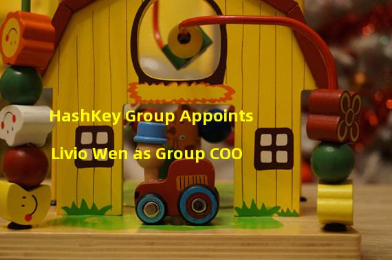 HashKey Group Appoints Livio Wen as Group COO