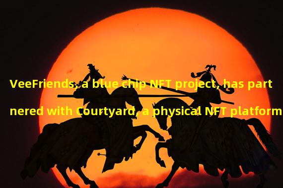 VeeFriends, a blue chip NFT project, has partnered with Courtyard, a physical NFT platform