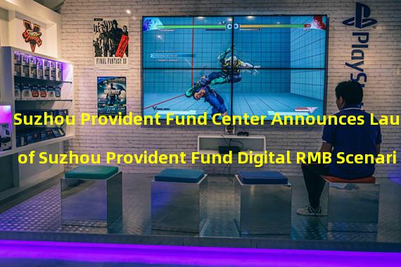 Suzhou Provident Fund Center Announces Launch of Suzhou Provident Fund Digital RMB Scenario Application Standard (Trial)