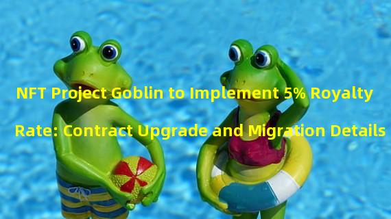 NFT Project Goblin to Implement 5% Royalty Rate: Contract Upgrade and Migration Details