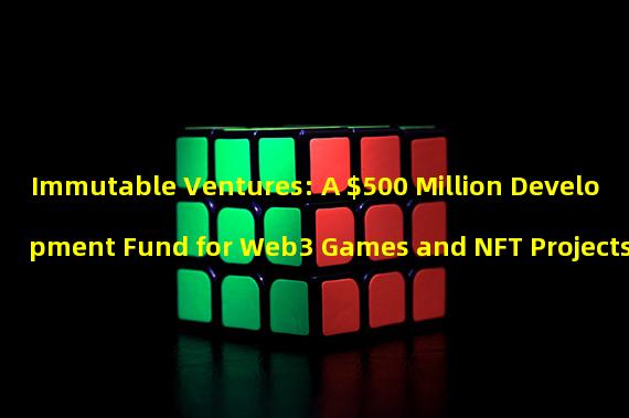 Immutable Ventures: A $500 Million Development Fund for Web3 Games and NFT Projects