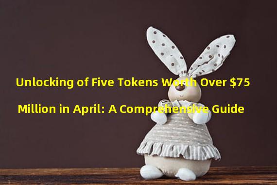 Unlocking of Five Tokens Worth Over $75 Million in April: A Comprehensive Guide 