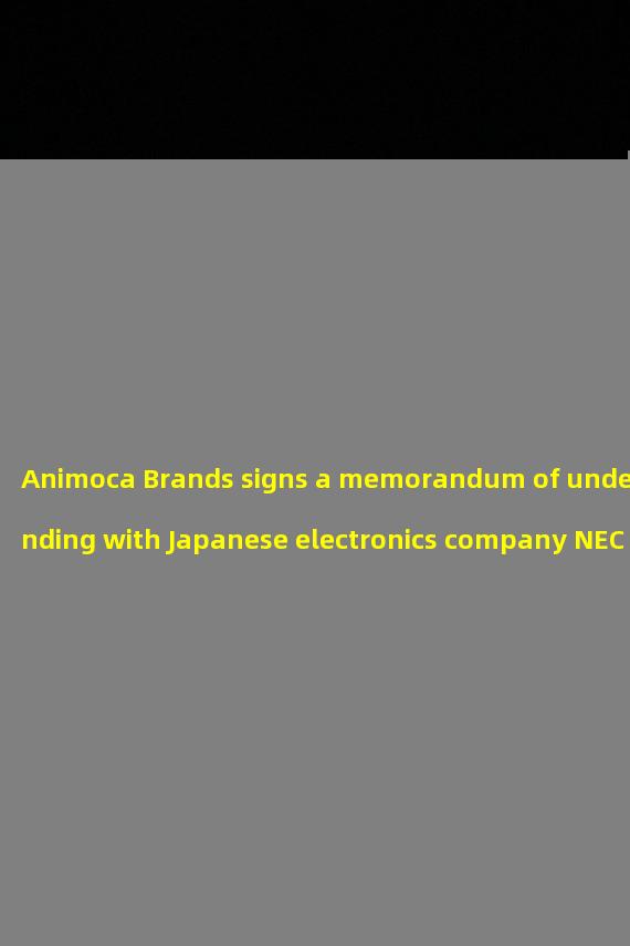 Animoca Brands signs a memorandum of understanding with Japanese electronics company NEC to expand its digital wallet business