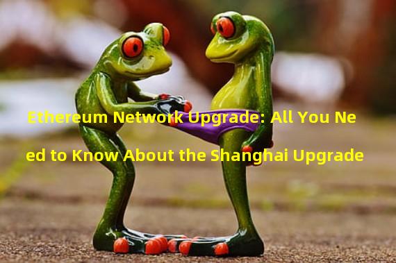 Ethereum Network Upgrade: All You Need to Know About the Shanghai Upgrade