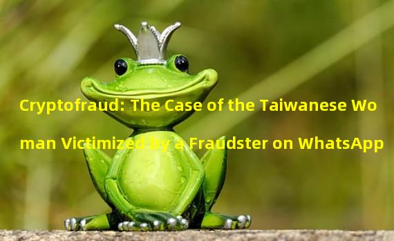 Cryptofraud: The Case of the Taiwanese Woman Victimized by a Fraudster on WhatsApp