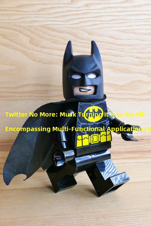 Twitter No More: Musk Turning It Into An All-Encompassing Multi-Functional Application Collection Platform