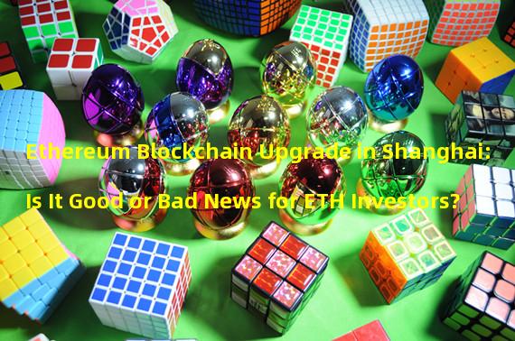 Ethereum Blockchain Upgrade in Shanghai: Is It Good or Bad News for ETH Investors?