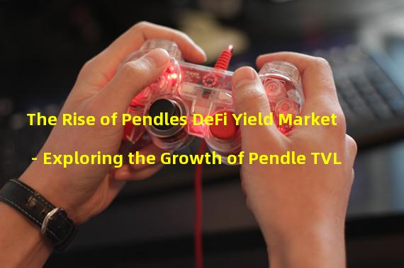 The Rise of Pendles DeFi Yield Market - Exploring the Growth of Pendle TVL