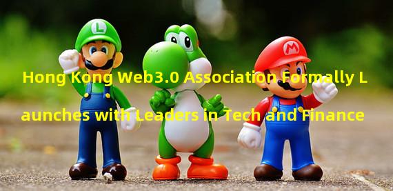 Hong Kong Web3.0 Association Formally Launches with Leaders in Tech and Finance