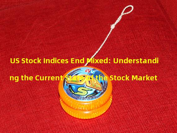 US Stock Indices End Mixed: Understanding the Current State of the Stock Market 