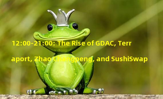 12:00-21:00: The Rise of GDAC, Terraport, Zhao Changpeng, and SushiSwap