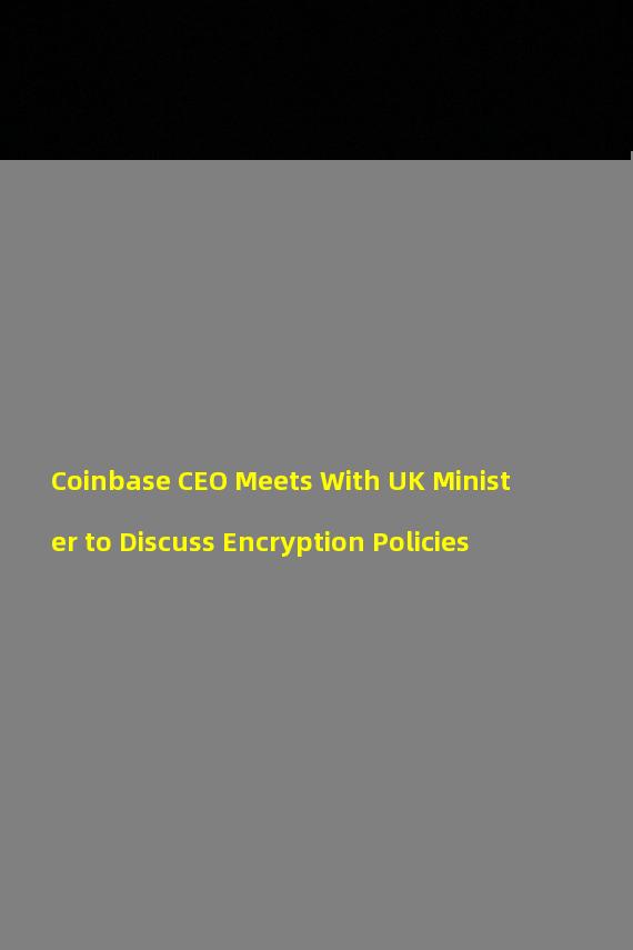 Coinbase CEO Meets With UK Minister to Discuss Encryption Policies