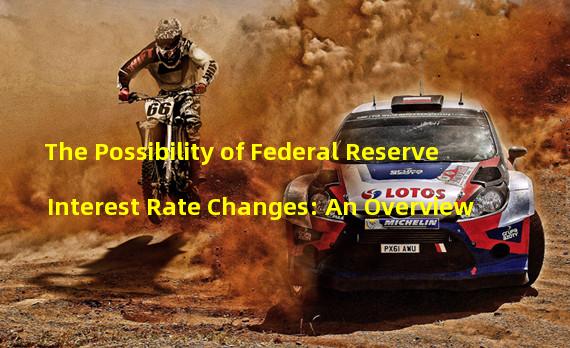 The Possibility of Federal Reserve Interest Rate Changes: An Overview