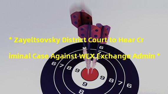 * Zayeltsovsky District Court to Hear Criminal Case Against WEX Exchange Admin *