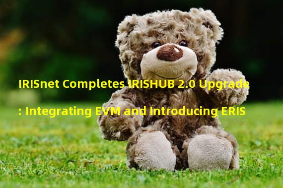 IRISnet Completes IRISHUB 2.0 Upgrade: Integrating EVM and Introducing ERIS