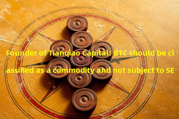 Founder of Tianqiao Capital: BTC should be classified as a commodity and not subject to SEC regulation